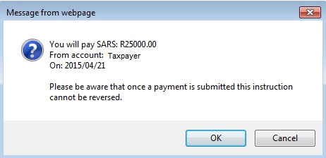 Screenshot of popup box with message 'You will pay SARS: R25000.00 from account: Tapayer on: 2015/04/21. Please be aware that once a payment is submitted this instruction cannot be reversed.' with OK and Cancel button